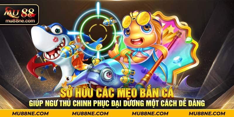 Sở hữu các mẹo bắn cá giúp ngư thủ chinh phục đại dương một cách dễ dàng