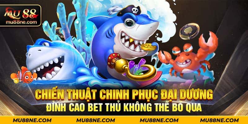 Chiến thuật chinh phục đại dương đỉnh cao bet thủ không thể bỏ qua