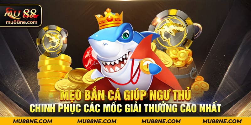 Mẹo bắn cá giúp ngư thủ chinh phục các mốc giải thưởng cao nhất