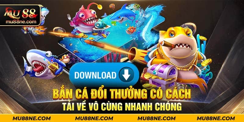 Bắn cá đổi thưởng có cách tải về vô cùng nhanh chóng