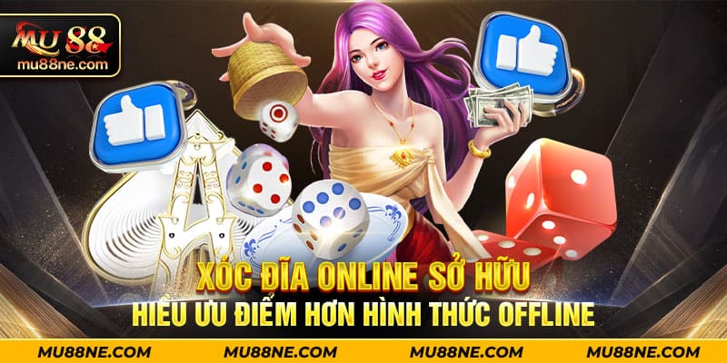 Xóc Đĩa online sở hữu nhiều ưu điểm hơn hình thức offline