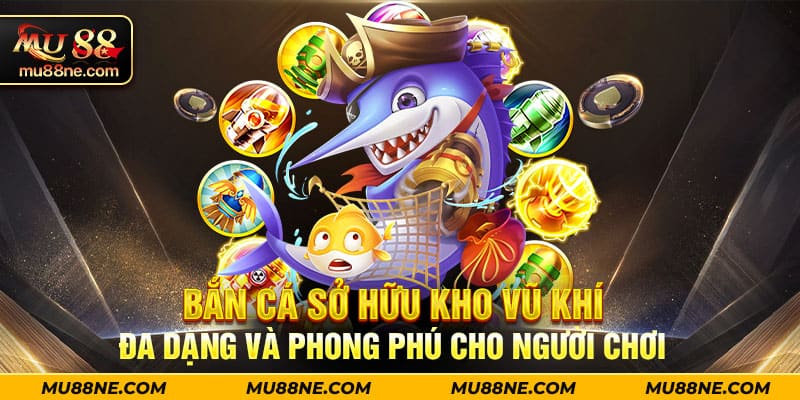 Bắn cá sở hữu kho vũ khí đa dạng và phong phú cho người chơi