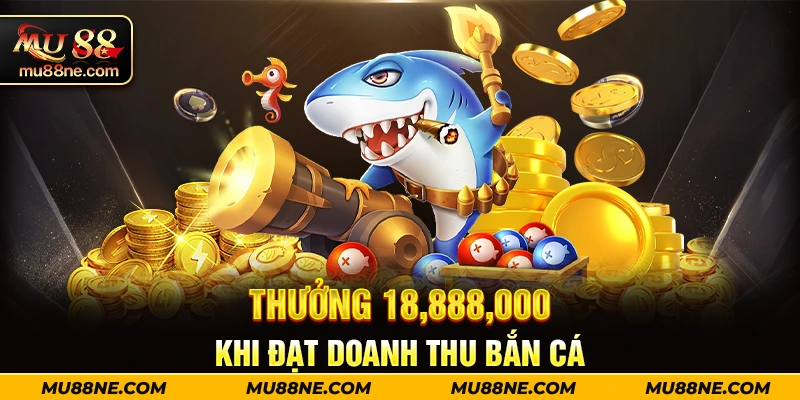 Thưởng 18,888,000 khi đạt doanh thu bắn cá