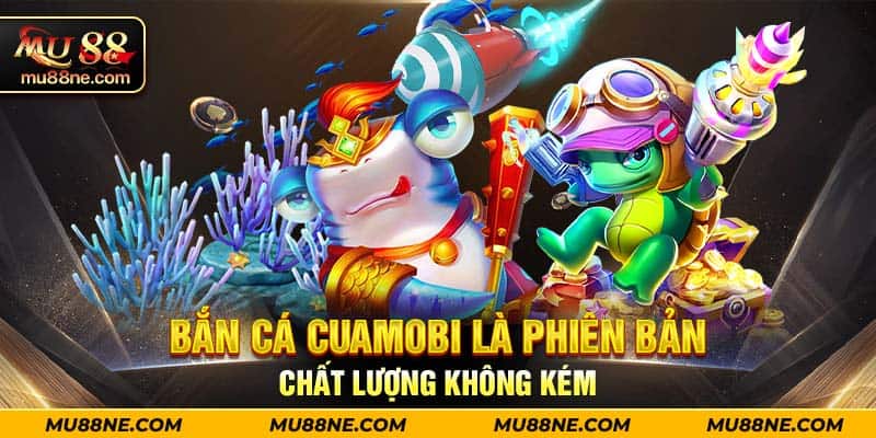 Bắn cá Cuamobi là phiên bản chất lượng không kém